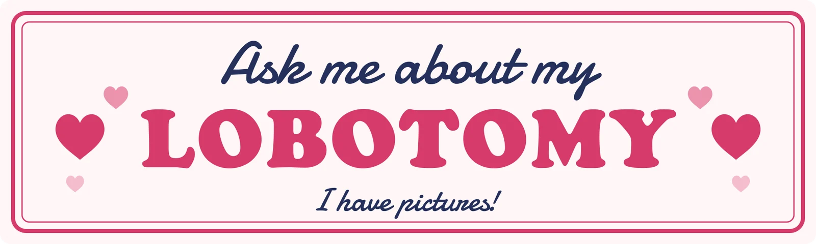 Ask me about my lobotomy bumper sticker: pink block letters and hearts on pale pink, with I have pictures in script underneath