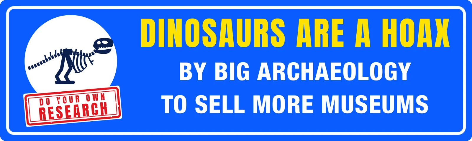Dinosaurs are a hoax by Big Archaeology to sell more museums bumper sticker: a dinosaur skeleton and a red research stamp beside yellow and white lettering on blue