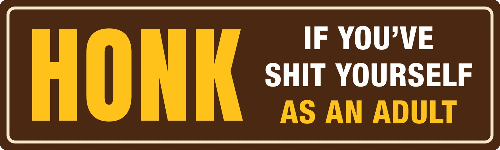 Honk if you’ve shit yourself as an adult bumper sticker: a big yellow HONK beside white and yellow lettering on brown