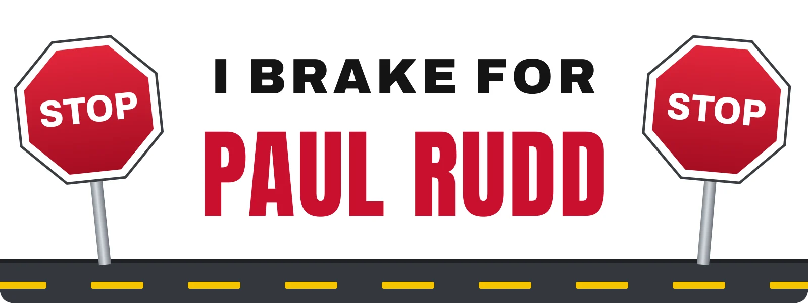 I brake for Paul Rudd bumper sticker: black and red lettering between two leaning stop signs above a strip of road, on white