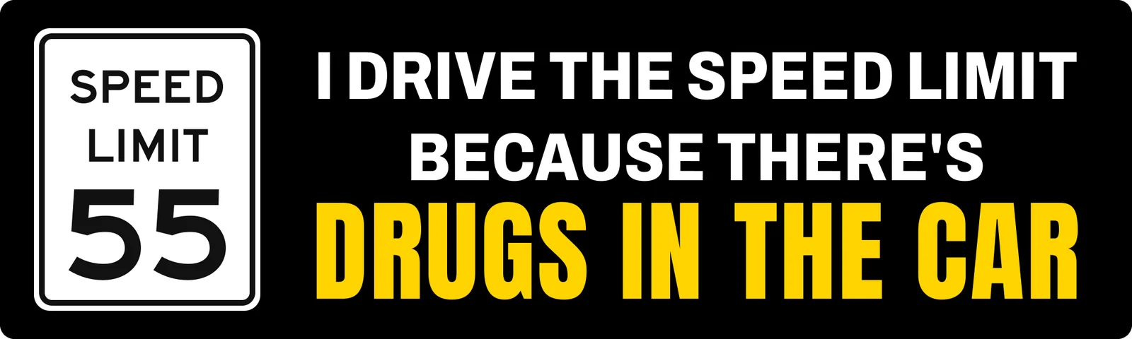 I drive the speed limit because there’s drugs in the car bumper sticker: a 55 speed limit sign beside white and yellow lettering on black