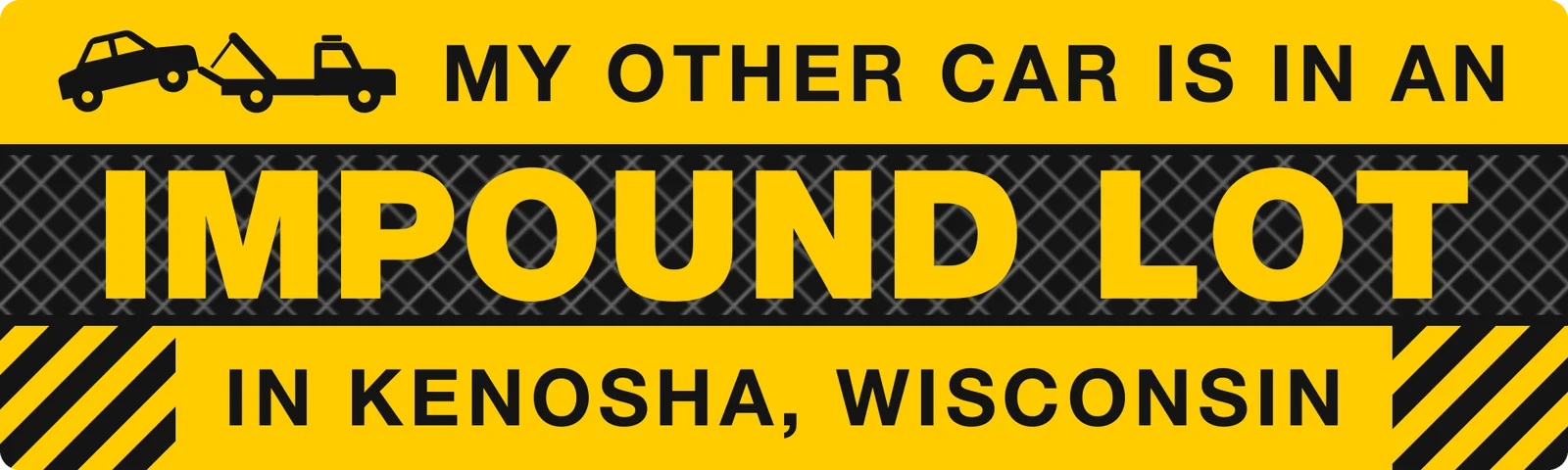 My other car is in an impound lot in Kenosha, Wisconsin bumper sticker: a tow truck icon and black lettering on hazard yellow with black stripes