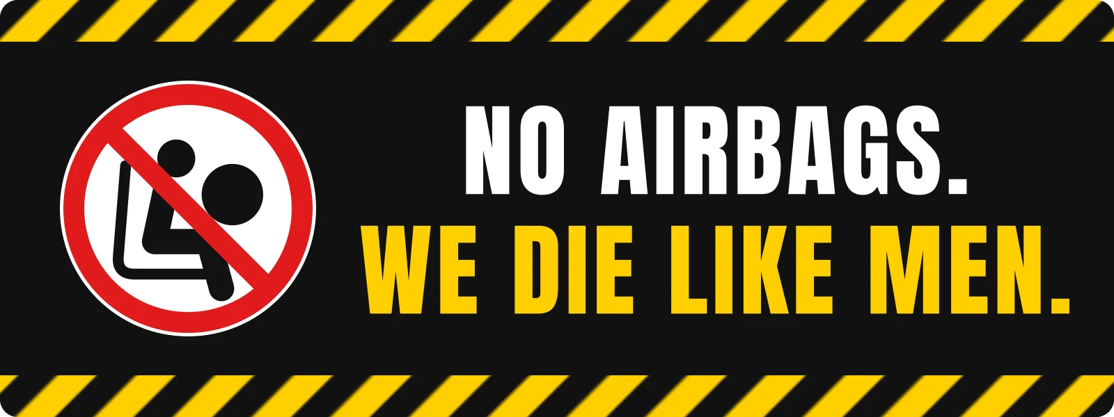 No airbags. We die like men. bumper sticker: a no symbol over an airbag between yellow hazard stripes, white and yellow lettering on black