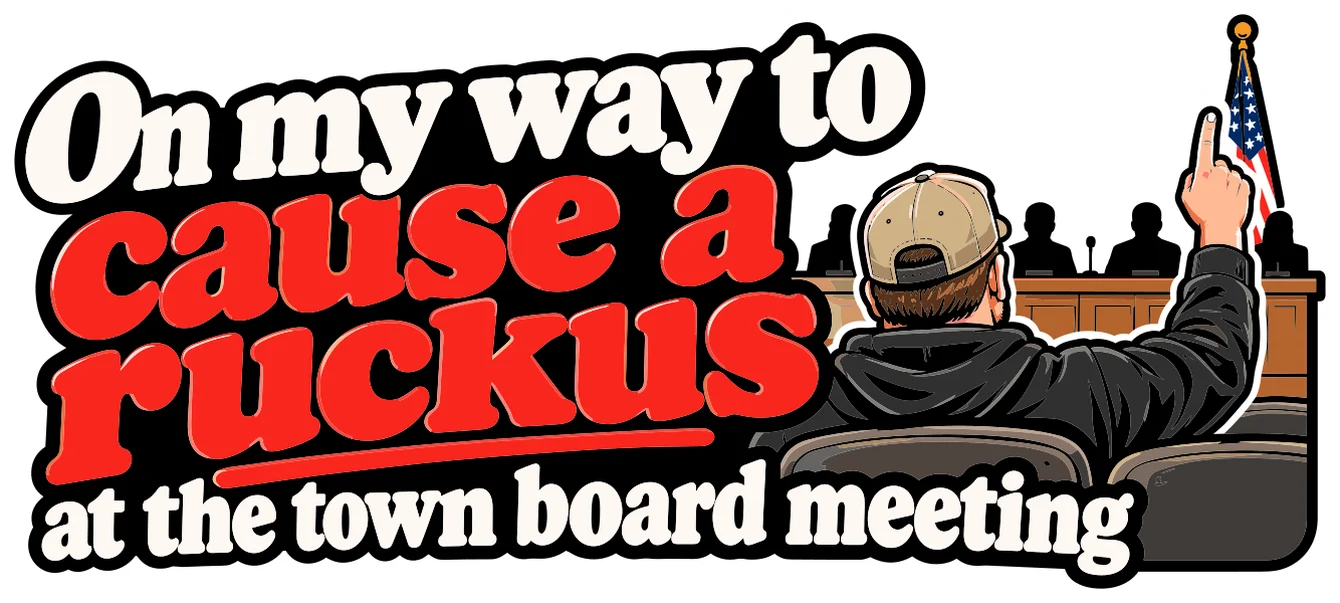 On my way to cause a ruckus at the town board meeting sticker: a man in a ball cap pointing up at a town board, red and white retro lettering