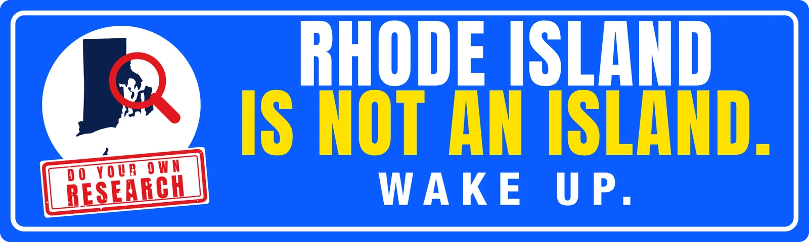 Rhode Island is not an island. Wake up. bumper sticker: a state outline under a magnifying glass and a red research stamp beside white and yellow lettering on blue