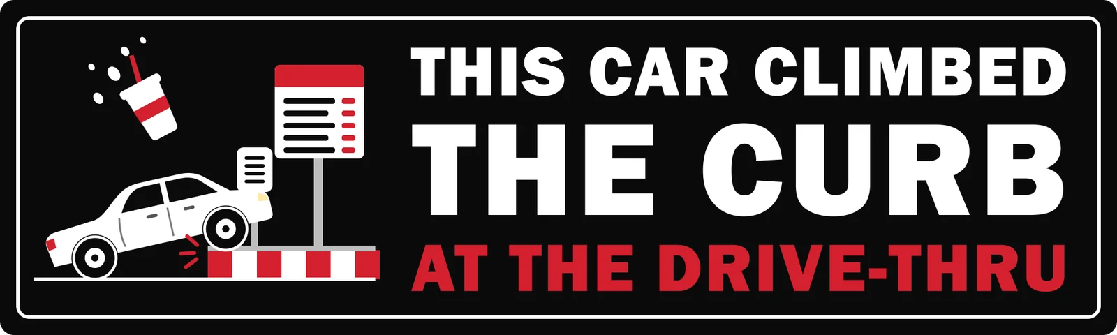 This car climbed the curb at the drive-thru bumper sticker: a car tipped up on a curb beside a menu board, white and red lettering on black
