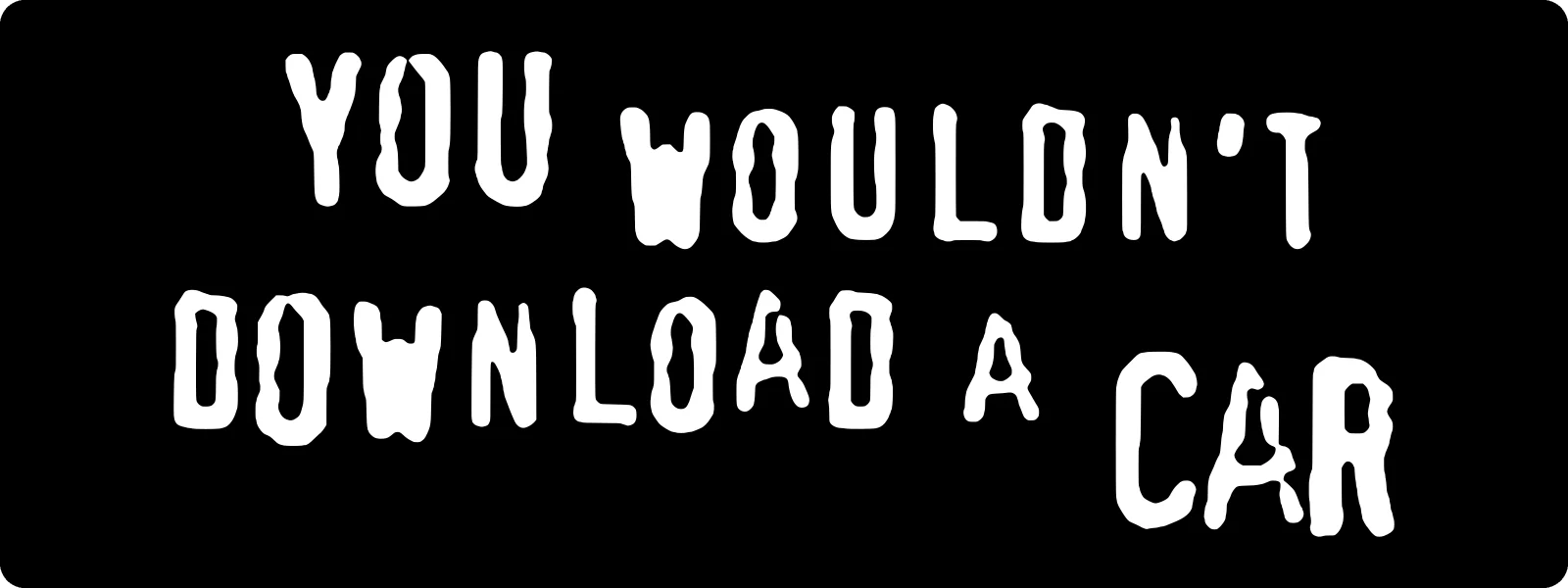 You wouldn’t download a car bumper sticker: jittery white distressed letters on black